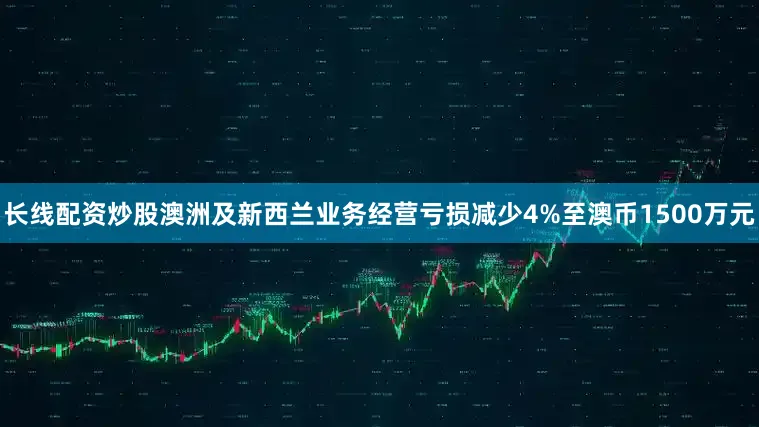 长线配资炒股澳洲及新西兰业务经营亏损减少4%至澳币1500万元