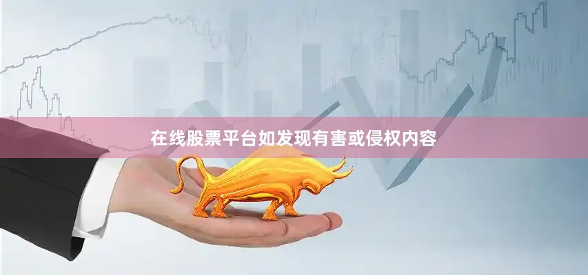 在线股票平台如发现有害或侵权内容