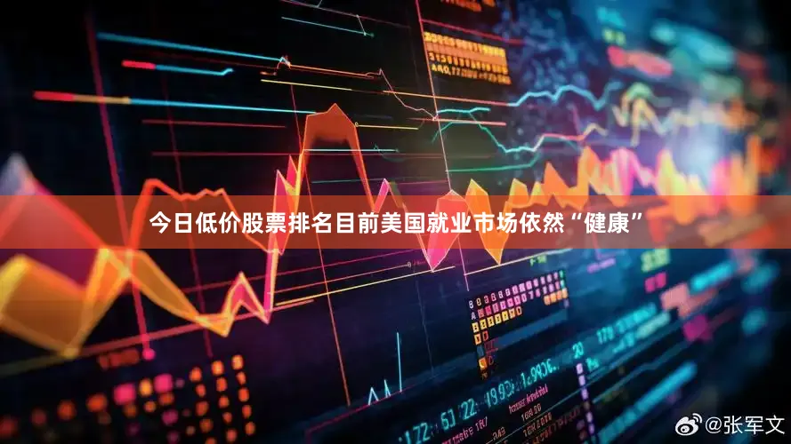 今日低价股票排名目前美国就业市场依然“健康”
