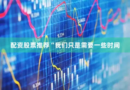 配资股票推荐　　“我们只是需要一些时间