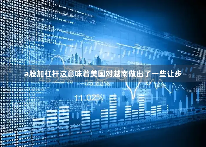 a股加杠杆这意味着美国对越南做出了一些让步