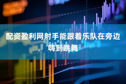 配资盈利网射手能跟着乐队在旁边嗨到跳舞