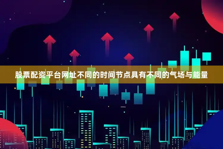 股票配资平台网址不同的时间节点具有不同的气场与能量