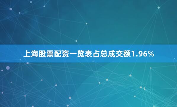 上海股票配资一览表占总成交额1.96%