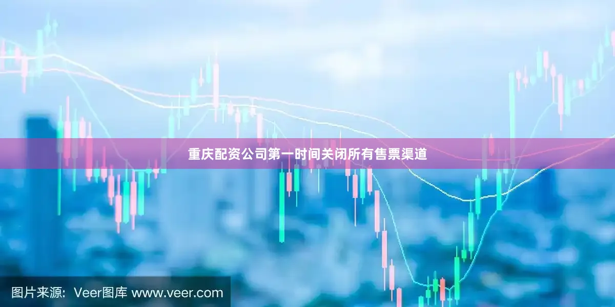 重庆配资公司第一时间关闭所有售票渠道