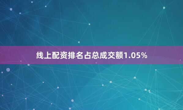 线上配资排名占总成交额1.05%