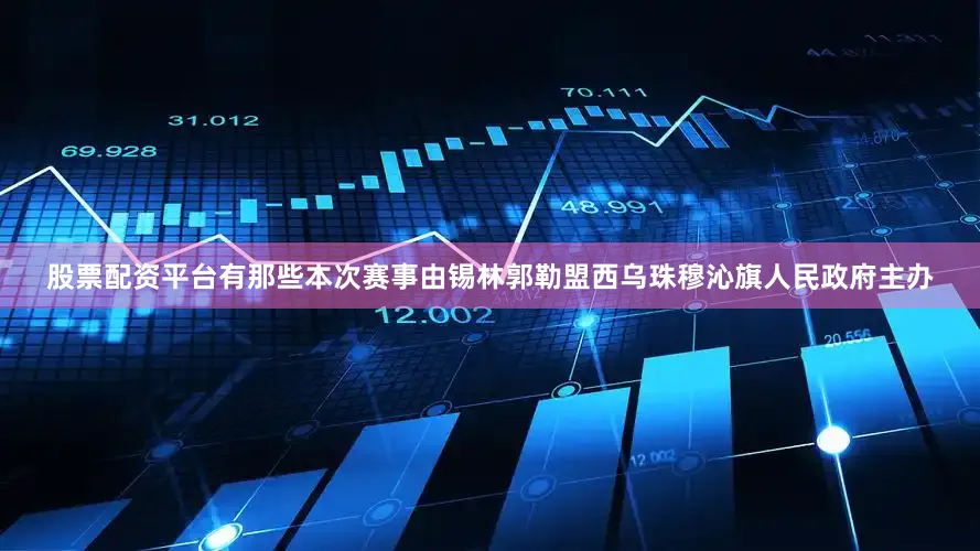 股票配资平台有那些本次赛事由锡林郭勒盟西乌珠穆沁旗人民政府主办