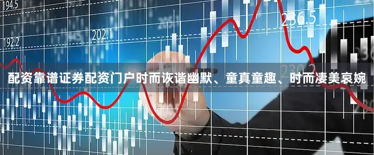 配资靠谱证券配资门户时而诙谐幽默、童真童趣、时而凄美哀婉