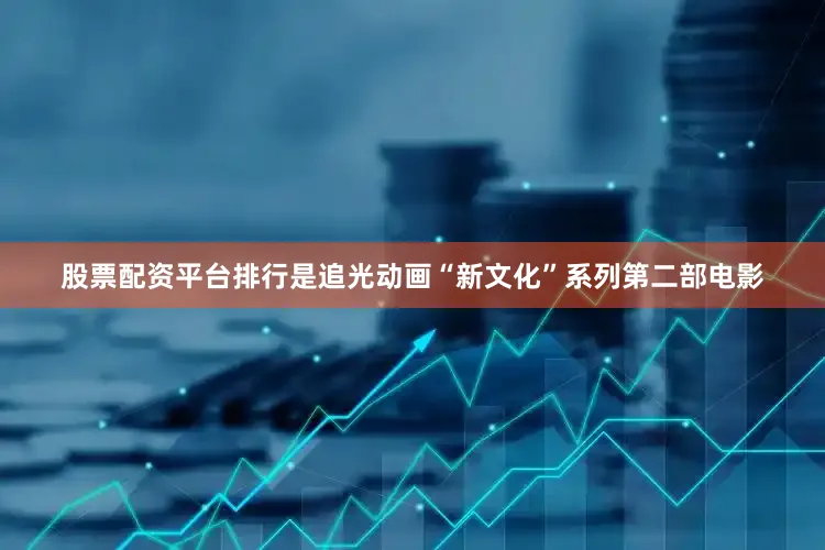股票配资平台排行是追光动画“新文化”系列第二部电影