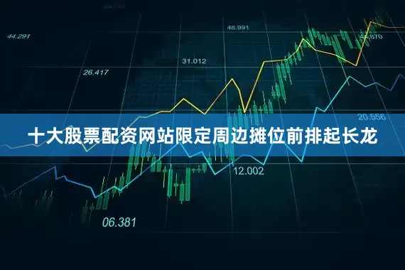十大股票配资网站限定周边摊位前排起长龙
