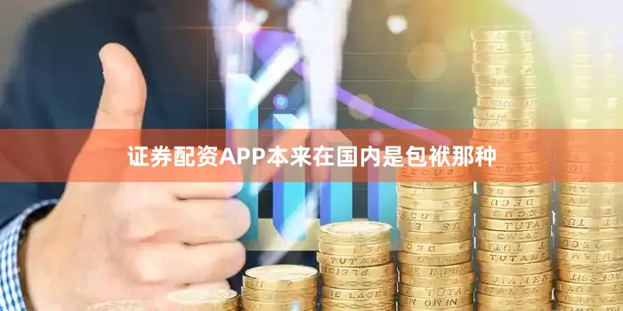 证券配资APP本来在国内是包袱那种