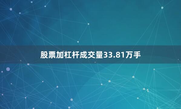 股票加杠杆成交量33.81万手