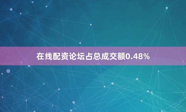 在线配资论坛占总成交额0.48%