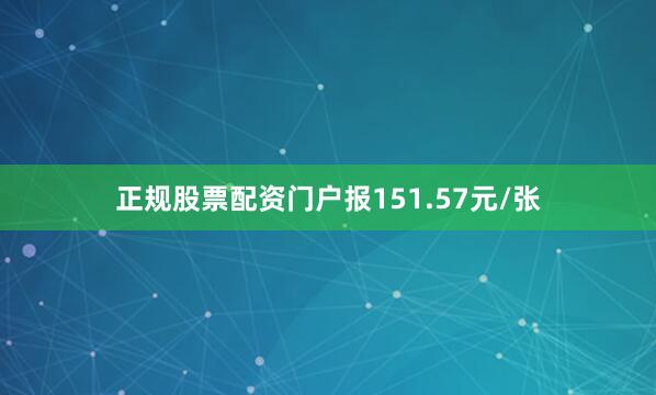 正规股票配资门户报151.57元/张