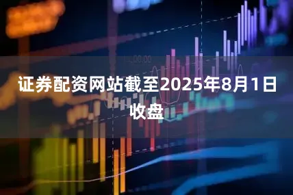 证券配资网站截至2025年8月1日收盘