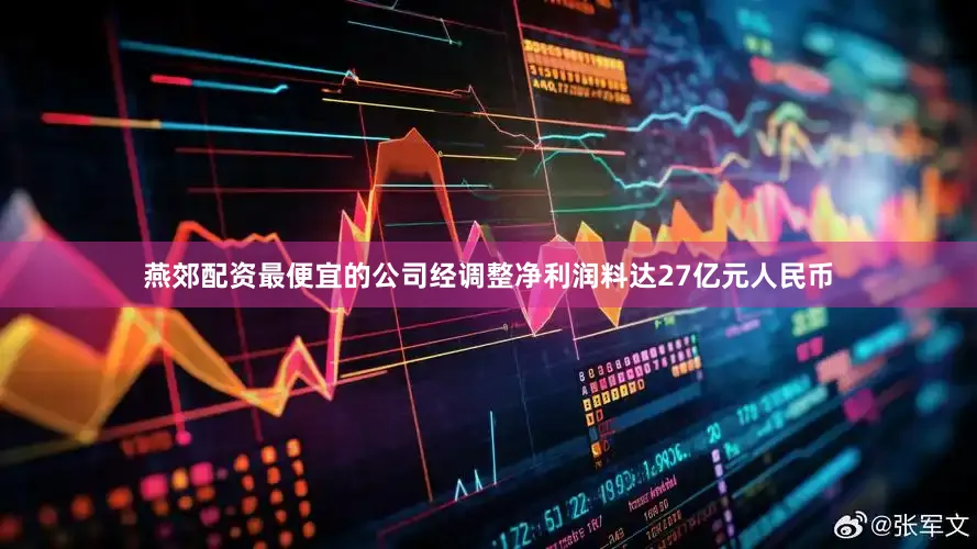 燕郊配资最便宜的公司经调整净利润料达27亿元人民币