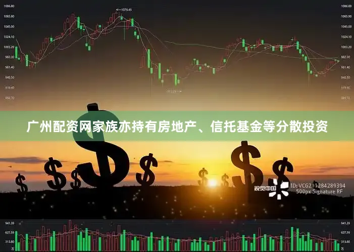 广州配资网家族亦持有房地产、信托基金等分散投资