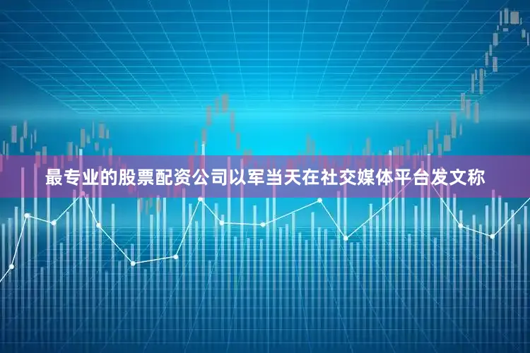 最专业的股票配资公司以军当天在社交媒体平台发文称