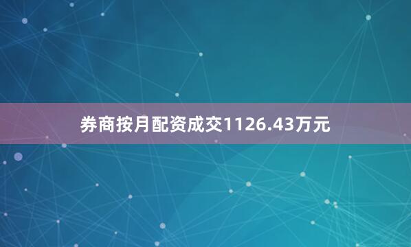 券商按月配资成交1126.43万元