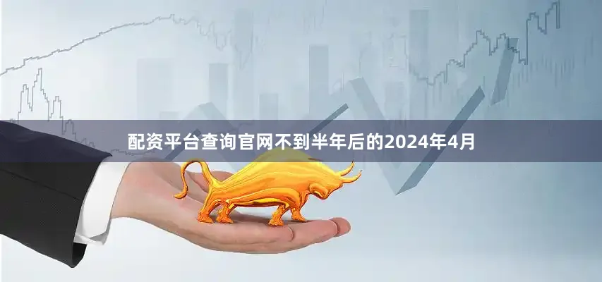 配资平台查询官网不到半年后的2024年4月