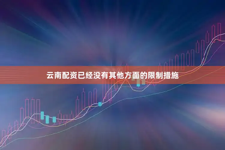 云南配资已经没有其他方面的限制措施