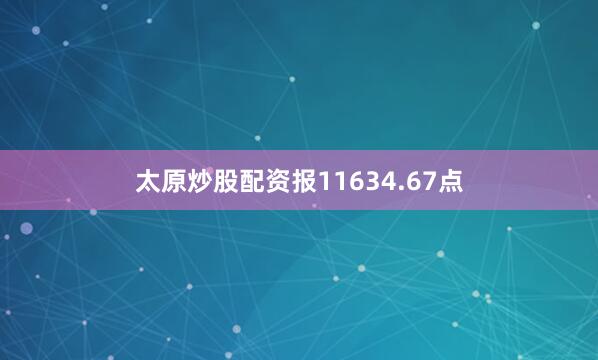 太原炒股配资报11634.67点