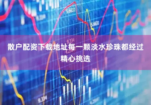 散户配资下载地址每一颗淡水珍珠都经过精心挑选