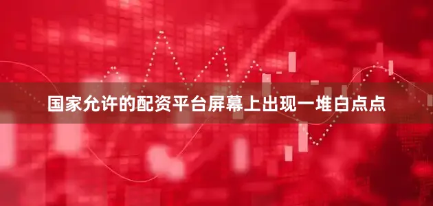 国家允许的配资平台屏幕上出现一堆白点点