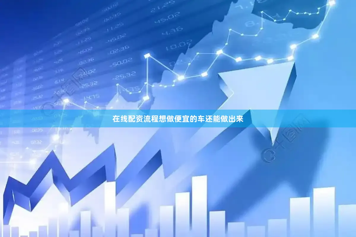 在线配资流程想做便宜的车还能做出来