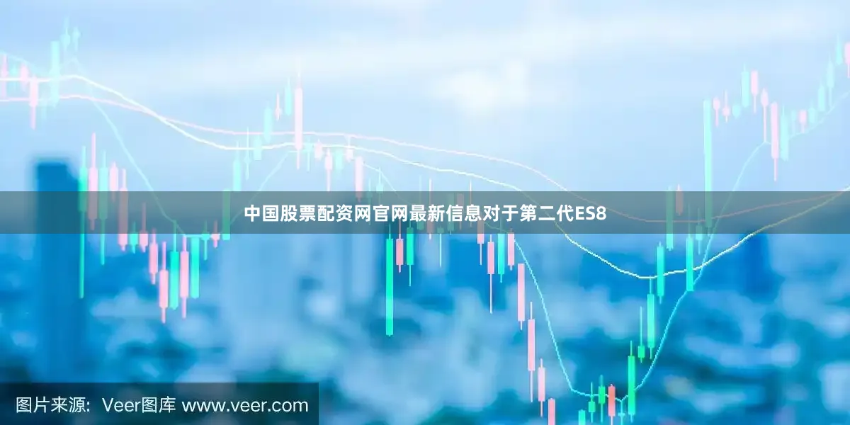 中国股票配资网官网最新信息 对于第二代ES8