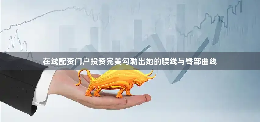 在线配资门户投资完美勾勒出她的腰线与臀部曲线
