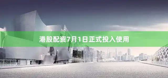 港股配资7月1日正式投入使用