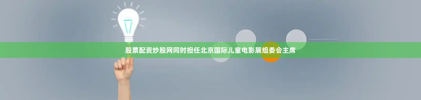 股票配资炒股网同时担任北京国际儿童电影展组委会主席