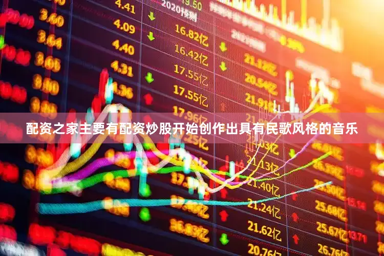 配资之家主要有配资炒股开始创作出具有民歌风格的音乐