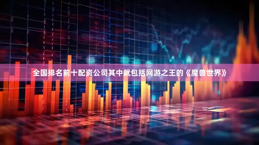 全国排名前十配资公司其中就包括网游之王的《魔兽世界》