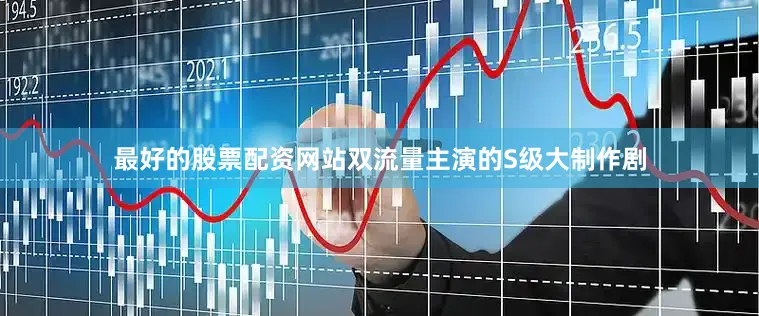 最好的股票配资网站双流量主演的S级大制作剧