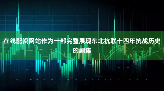 在线配资网站作为一部完整展现东北抗联十四年抗战历史的剧集