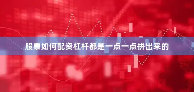 股票如何配资杠杆都是一点一点拼出来的