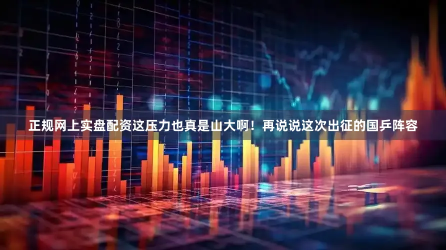 正规网上实盘配资这压力也真是山大啊！再说说这次出征的国乒阵容