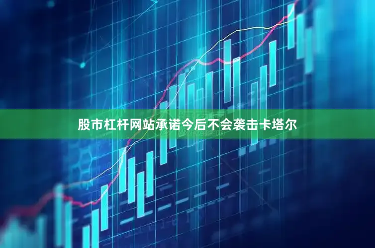 股市杠杆网站承诺今后不会袭击卡塔尔