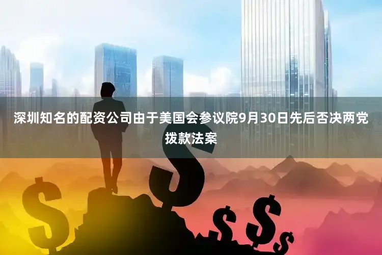 深圳知名的配资公司由于美国会参议院9月30日先后否决两党拨款法案