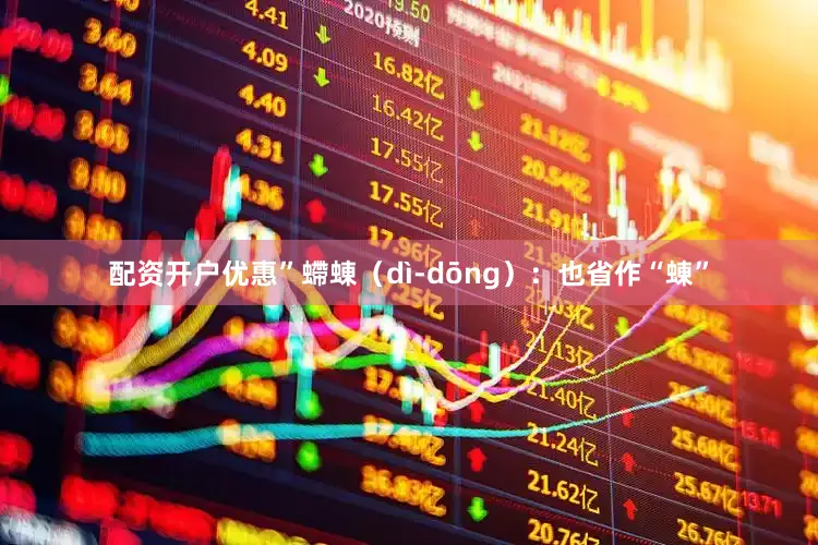 配资开户优惠”螮蝀（dì-dōng）：也省作“蝀”