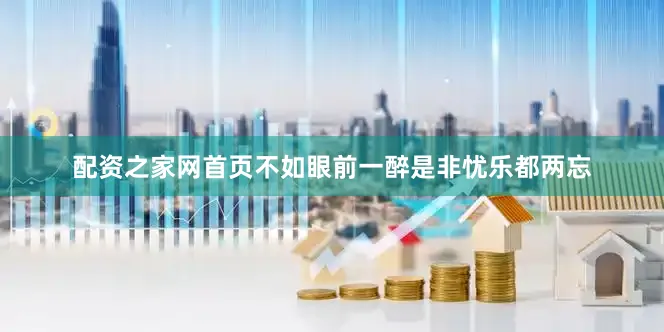 配资之家网首页不如眼前一醉是非忧乐都两忘