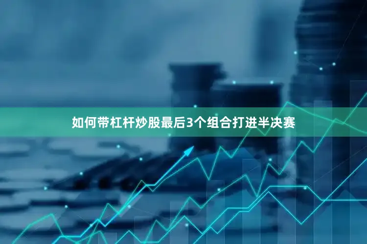 如何带杠杆炒股最后3个组合打进半决赛
